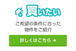 買いたい：ご希望の条件に合った物件をご紹介